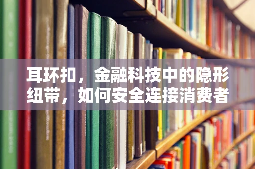 耳环扣，金融科技中的隐形纽带，如何安全连接消费者与商家？