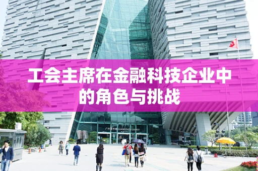 工会主席在金融科技企业中的角色与挑战