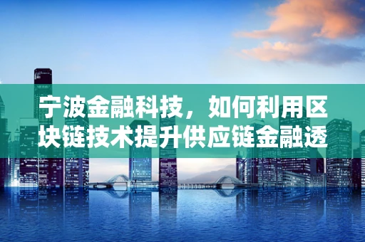 宁波金融科技，如何利用区块链技术提升供应链金融透明度？