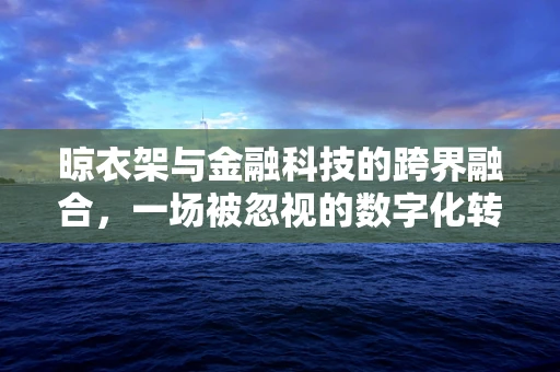 晾衣架与金融科技的跨界融合，一场被忽视的数字化转型机遇？