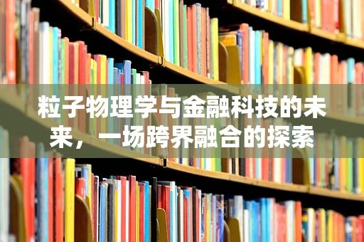 粒子物理学与金融科技的未来，一场跨界融合的探索
