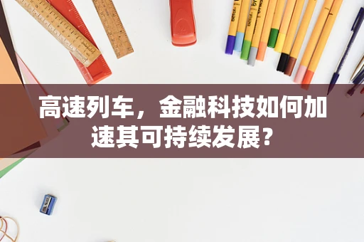 高速列车，金融科技如何加速其可持续发展？