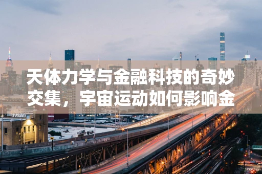 天体力学与金融科技的奇妙交集，宇宙运动如何影响金融市场？