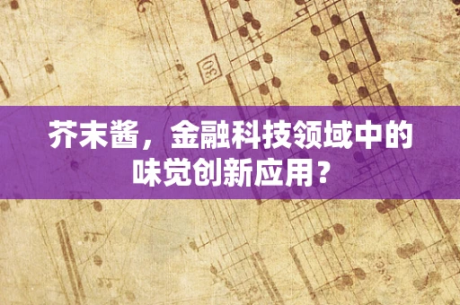 芥末酱，金融科技领域中的味觉创新应用？