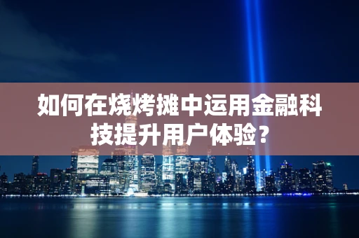 如何在烧烤摊中运用金融科技提升用户体验？