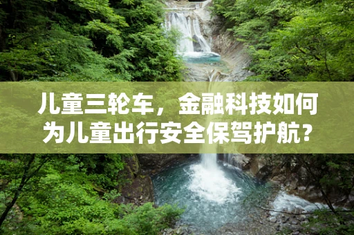 儿童三轮车，金融科技如何为儿童出行安全保驾护航？