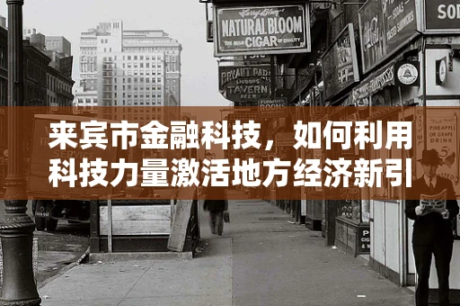 来宾市金融科技，如何利用科技力量激活地方经济新引擎？