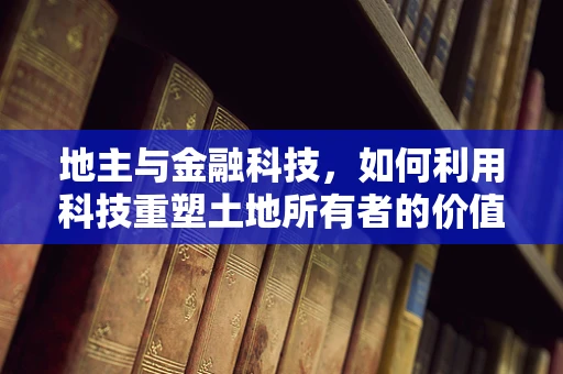 地主与金融科技，如何利用科技重塑土地所有者的价值？