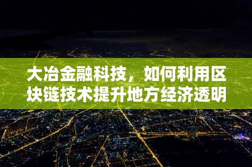 大冶金融科技，如何利用区块链技术提升地方经济透明度与效率？