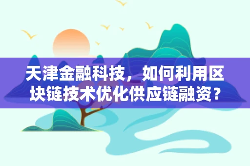 天津金融科技，如何利用区块链技术优化供应链融资？