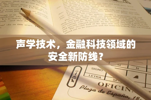 声学技术，金融科技领域的安全新防线？