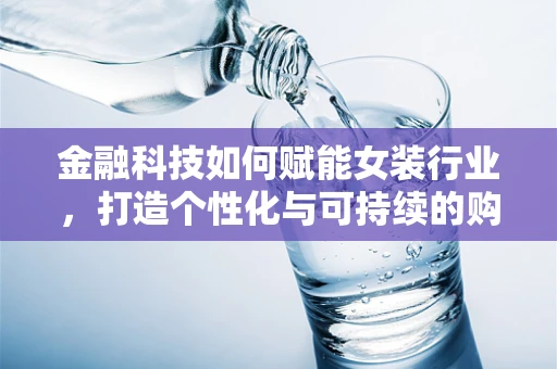 金融科技如何赋能女装行业，打造个性化与可持续的购物体验？