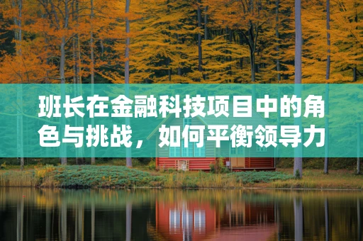 班长在金融科技项目中的角色与挑战，如何平衡领导力与技术创新？