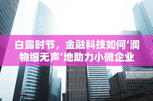 白露时节，金融科技如何‘润物细无声’地助力小微企业？