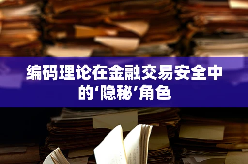 编码理论在金融交易安全中的‘隐秘’角色