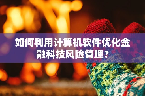 如何利用计算机软件优化金融科技风险管理？