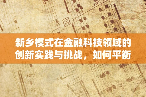 新乡模式在金融科技领域的创新实践与挑战，如何平衡传统与未来？