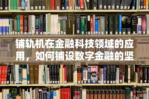 铺轨机在金融科技领域的应用，如何铺设数字金融的坚实轨道？
