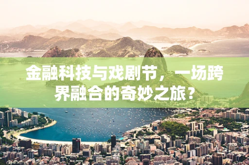 金融科技与戏剧节，一场跨界融合的奇妙之旅？