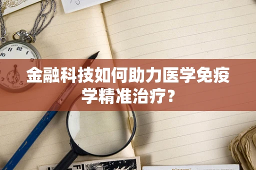 金融科技如何助力医学免疫学精准治疗？