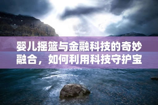 婴儿摇篮与金融科技的奇妙融合，如何利用科技守护宝宝安全？