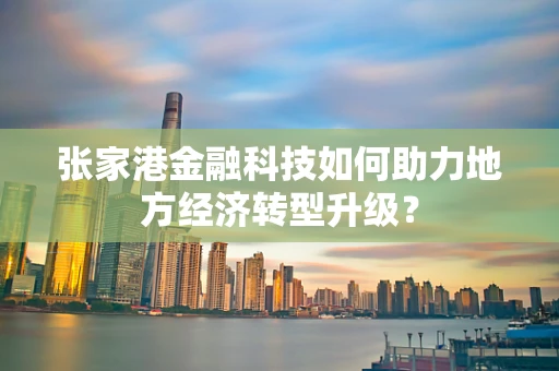 张家港金融科技如何助力地方经济转型升级？