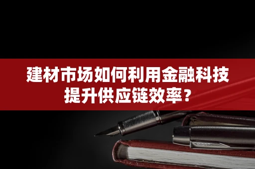 建材市场如何利用金融科技提升供应链效率？