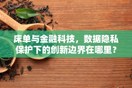 床单与金融科技，数据隐私保护下的创新边界在哪里？