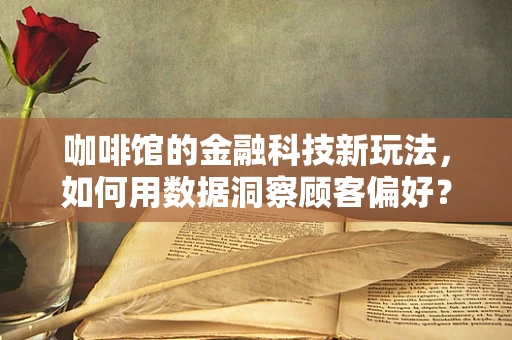 咖啡馆的金融科技新玩法，如何用数据洞察顾客偏好？