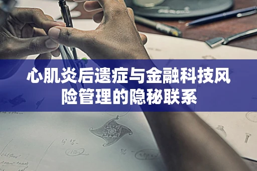 心肌炎后遗症与金融科技风险管理的隐秘联系