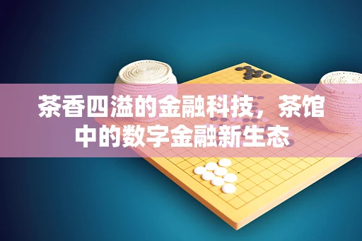 茶香四溢的金融科技，茶馆中的数字金融新生态