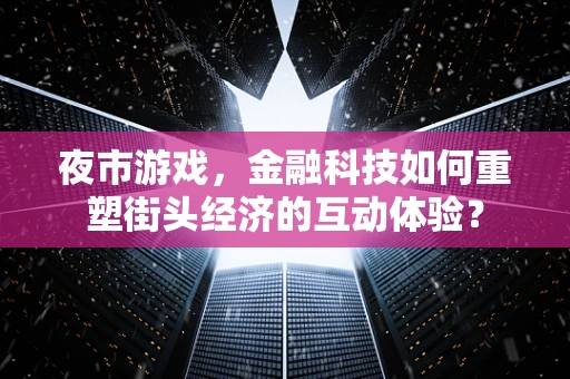 夜市游戏，金融科技如何重塑街头经济的互动体验？