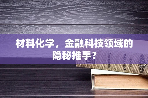 材料化学，金融科技领域的隐秘推手？