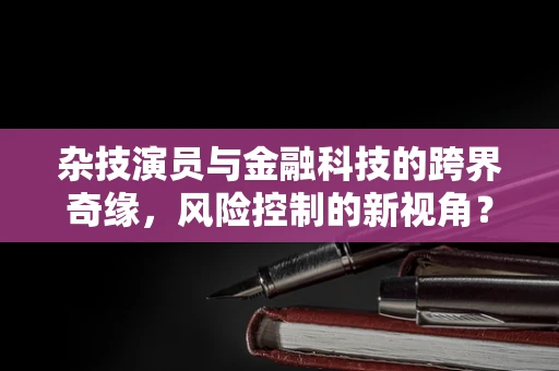 杂技演员与金融科技的跨界奇缘，风险控制的新视角？