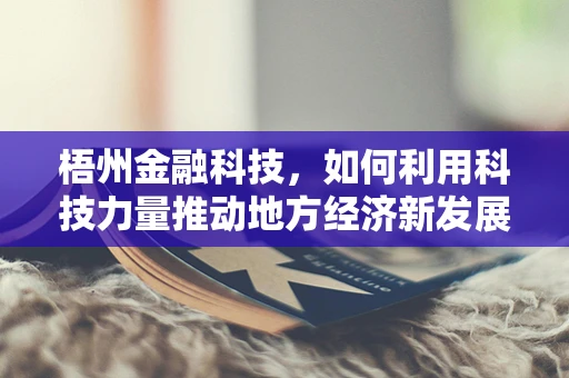 梧州金融科技，如何利用科技力量推动地方经济新发展？