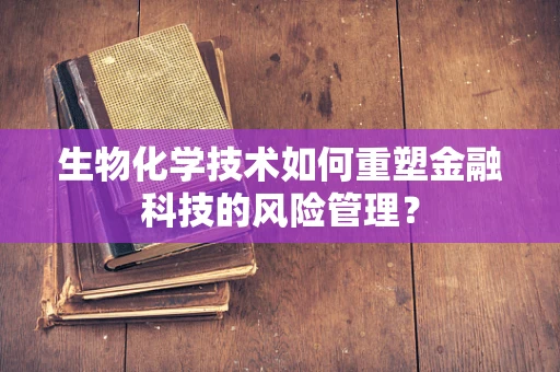 生物化学技术如何重塑金融科技的风险管理？
