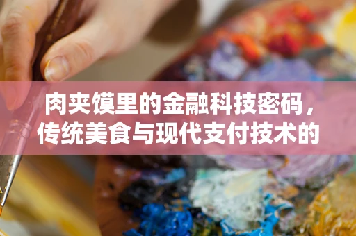 肉夹馍里的金融科技密码，传统美食与现代支付技术的完美融合