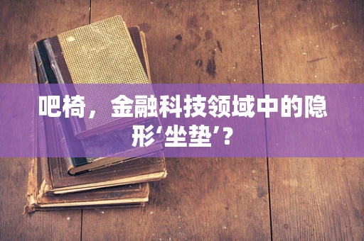 吧椅，金融科技领域中的隐形‘坐垫’？