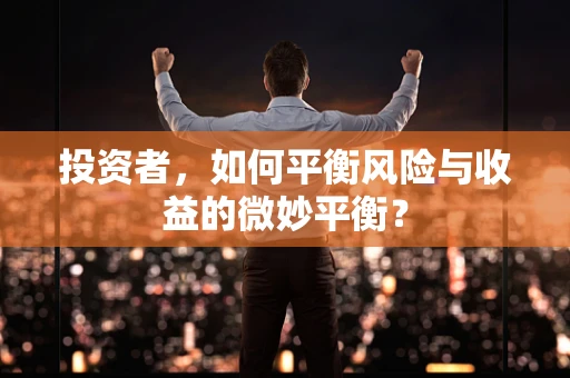 投资者，如何平衡风险与收益的微妙平衡？