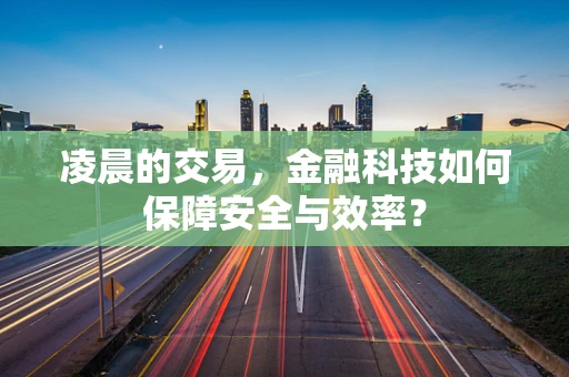 凌晨的交易，金融科技如何保障安全与效率？