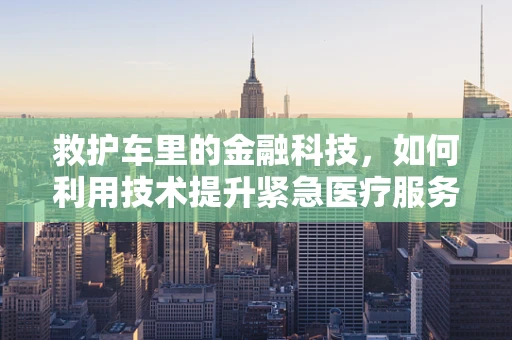 救护车里的金融科技，如何利用技术提升紧急医疗服务效率？