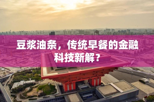 豆浆油条，传统早餐的金融科技新解？