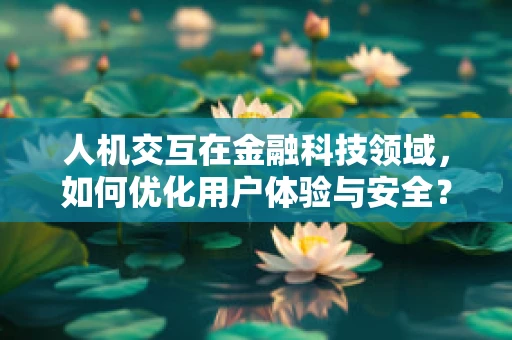 人机交互在金融科技领域，如何优化用户体验与安全？