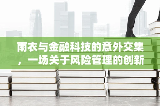雨衣与金融科技的意外交集，一场关于风险管理的创新思考