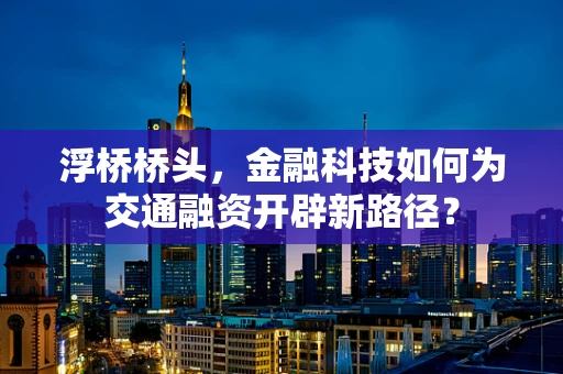浮桥桥头，金融科技如何为交通融资开辟新路径？