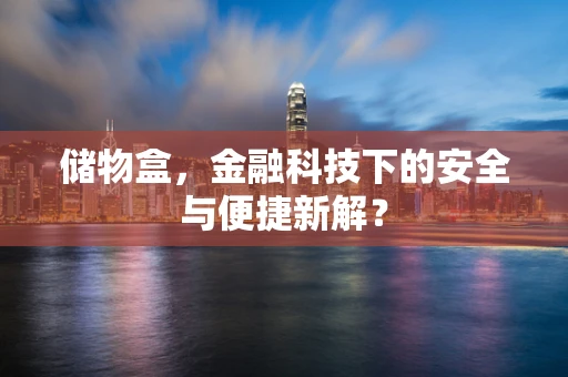 储物盒，金融科技下的安全与便捷新解？
