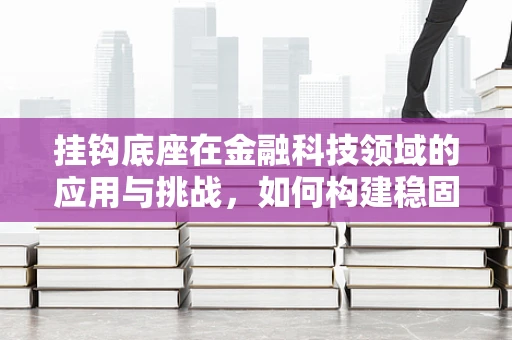 挂钩底座在金融科技领域的应用与挑战，如何构建稳固的连接？