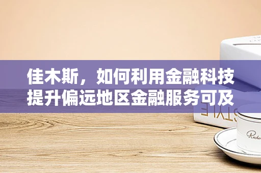 佳木斯，如何利用金融科技提升偏远地区金融服务可及性？