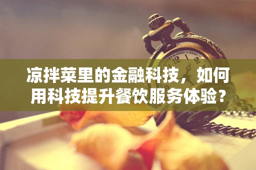 凉拌菜里的金融科技，如何用科技提升餐饮服务体验？