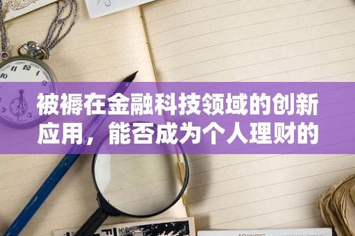 被褥在金融科技领域的创新应用，能否成为个人理财的新‘睡后收入’？